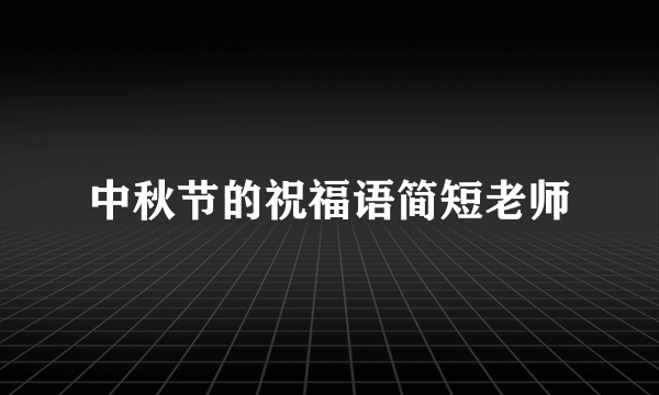 中秋节的祝福语简短老师