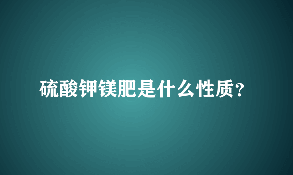 硫酸钾镁肥是什么性质？