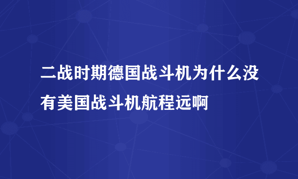 二战时期德国战斗机为什么没有美国战斗机航程远啊