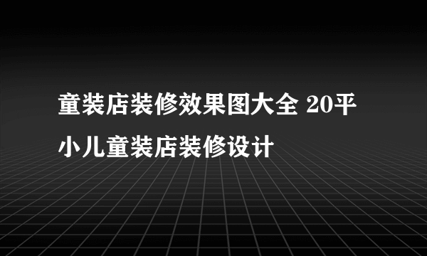 童装店装修效果图大全 20平小儿童装店装修设计