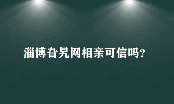 淄博旮旯网相亲可信吗？