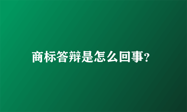 商标答辩是怎么回事？