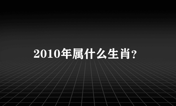 2010年属什么生肖？