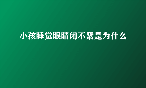 小孩睡觉眼睛闭不紧是为什么