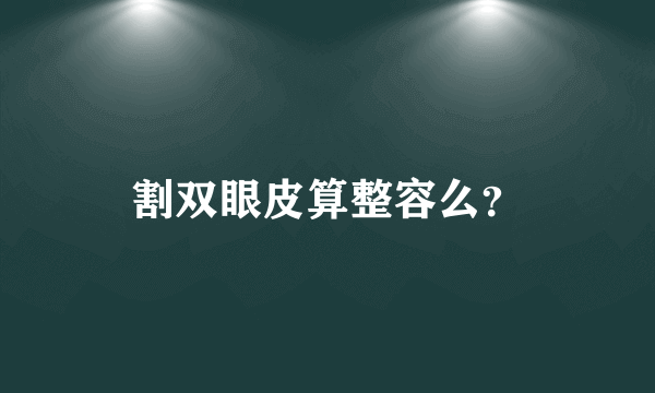 割双眼皮算整容么？