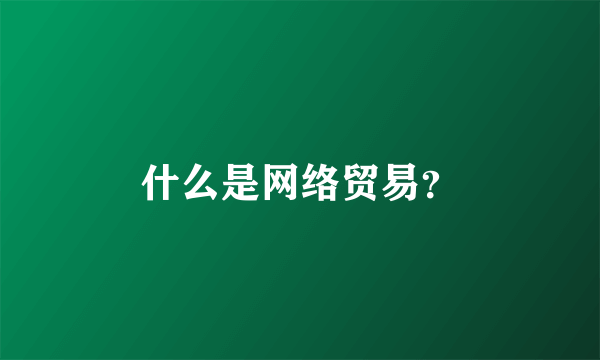 什么是网络贸易？