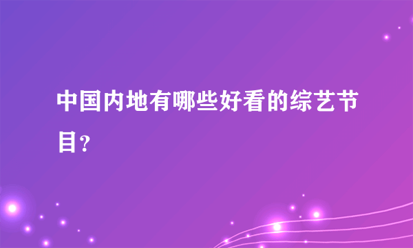 中国内地有哪些好看的综艺节目？