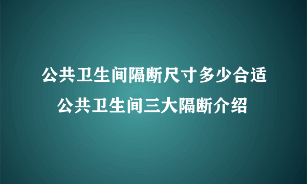 公共卫生间隔断尺寸多少合适   公共卫生间三大隔断介绍