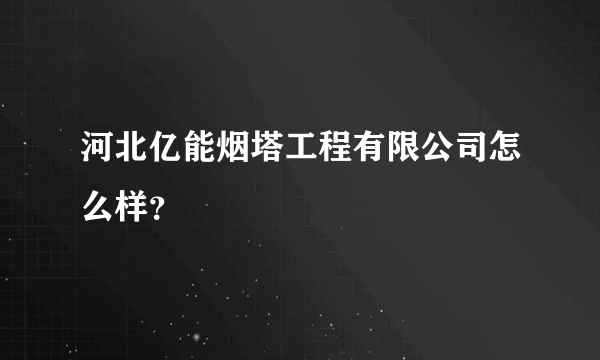 河北亿能烟塔工程有限公司怎么样？