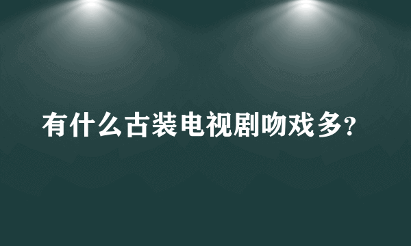 有什么古装电视剧吻戏多？