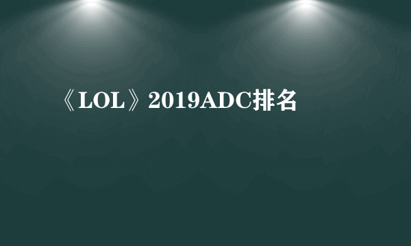 《LOL》2019ADC排名