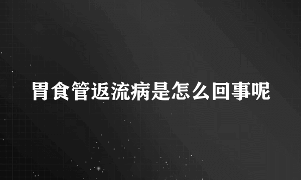 胃食管返流病是怎么回事呢