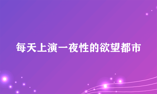 每天上演一夜性的欲望都市