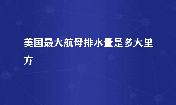 美国最大航母排水量是多大里方