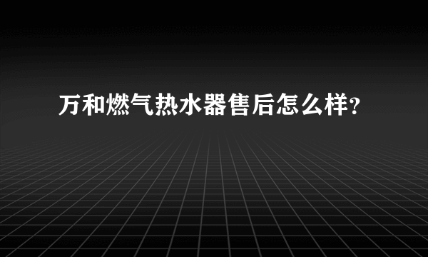 万和燃气热水器售后怎么样？