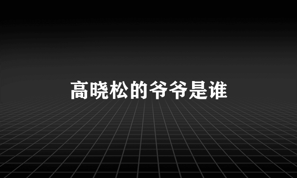 高晓松的爷爷是谁