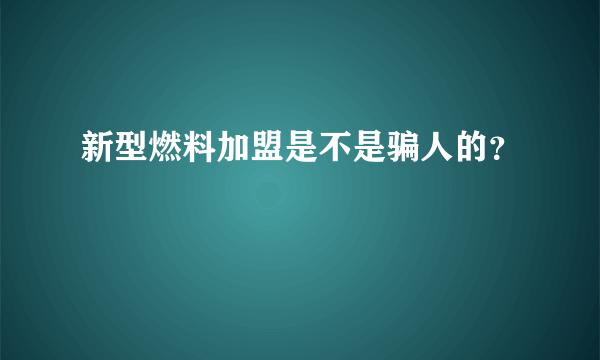 新型燃料加盟是不是骗人的？