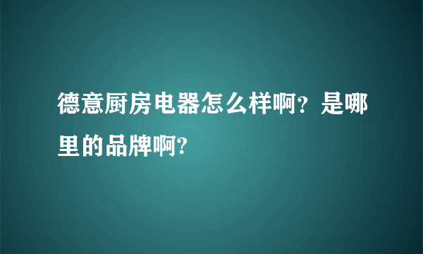 德意厨房电器怎么样啊？是哪里的品牌啊?