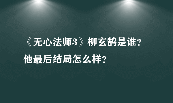 《无心法师3》柳玄鹄是谁？他最后结局怎么样？