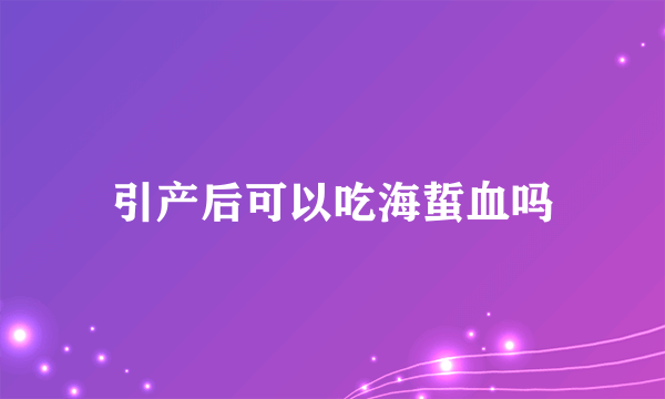 引产后可以吃海蜇血吗