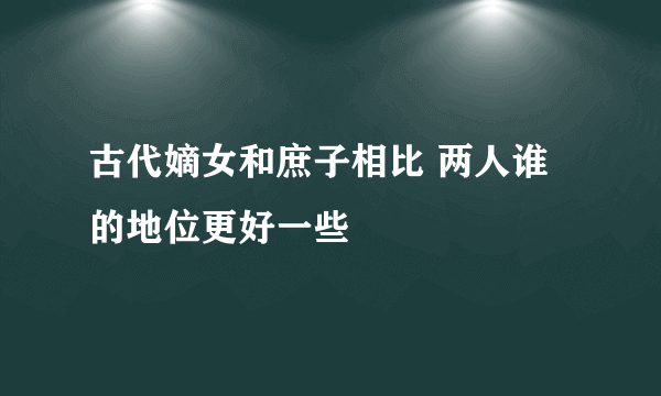 古代嫡女和庶子相比 两人谁的地位更好一些