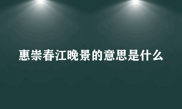 惠崇春江晚景的意思是什么