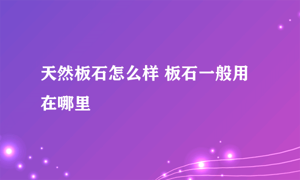 天然板石怎么样 板石一般用在哪里