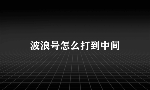 波浪号怎么打到中间