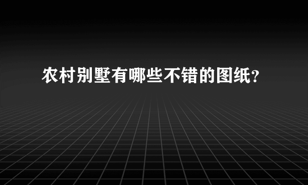 农村别墅有哪些不错的图纸？