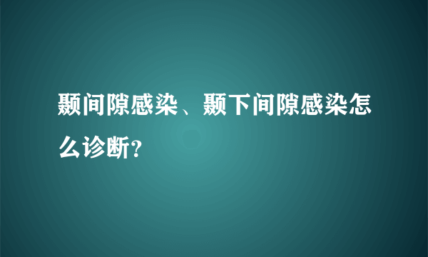 颞间隙感染、颞下间隙感染怎么诊断？