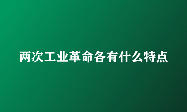 两次工业革命各有什么特点