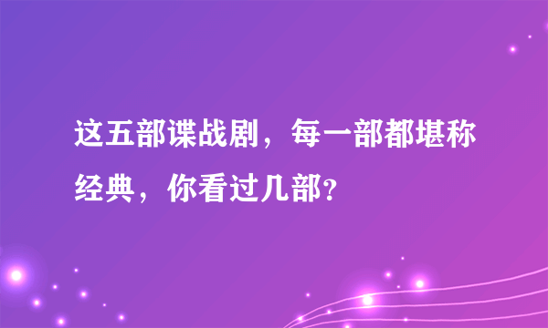 这五部谍战剧，每一部都堪称经典，你看过几部？