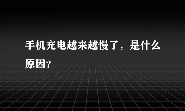 手机充电越来越慢了，是什么原因？