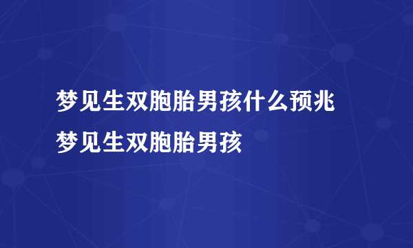 梦见生双胞胎男孩什么预兆 梦见生双胞胎男孩