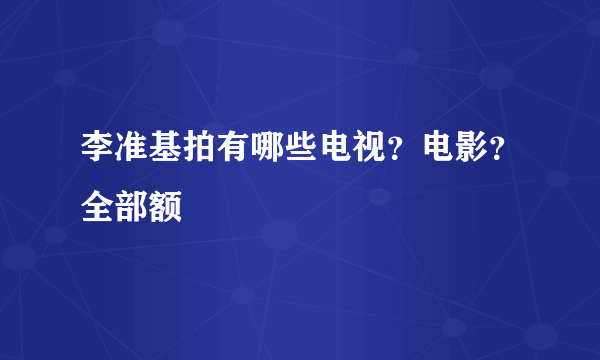 李准基拍有哪些电视？电影？全部额