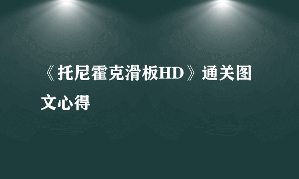 《托尼霍克滑板HD》通关图文心得