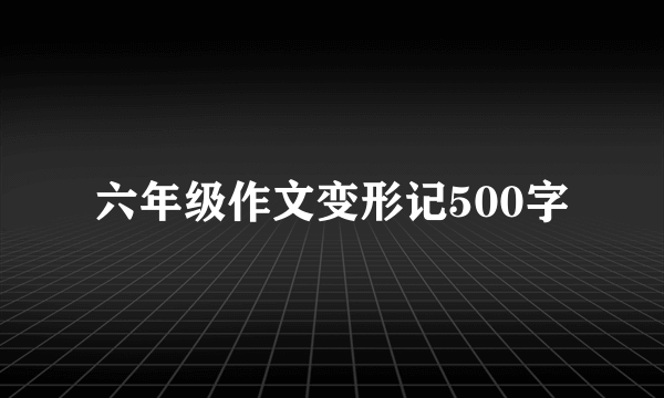 六年级作文变形记500字