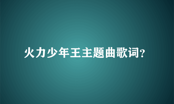 火力少年王主题曲歌词？