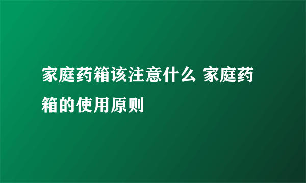 家庭药箱该注意什么 家庭药箱的使用原则