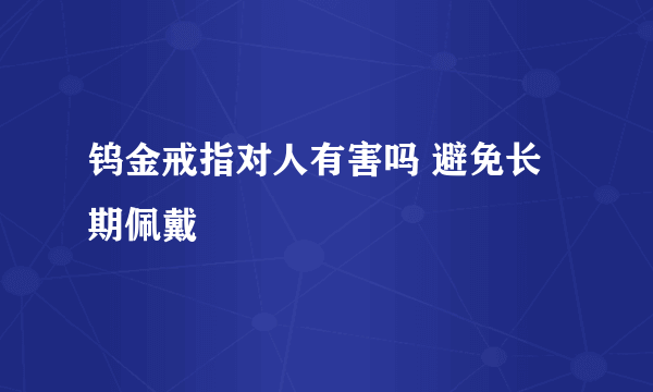 钨金戒指对人有害吗 避免长期佩戴