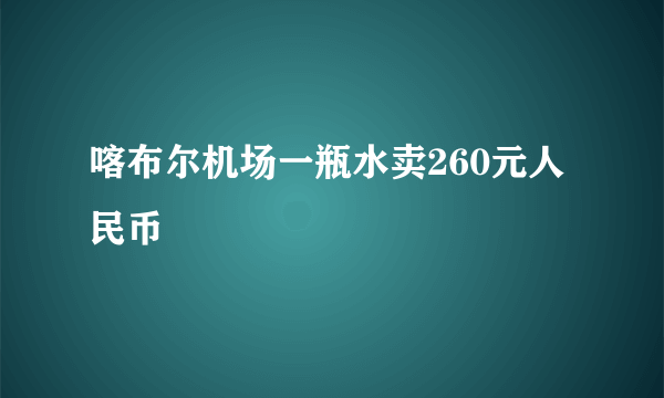 喀布尔机场一瓶水卖260元人民币