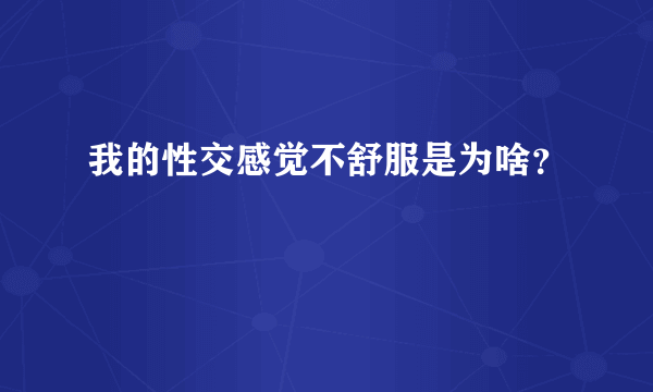 我的性交感觉不舒服是为啥？