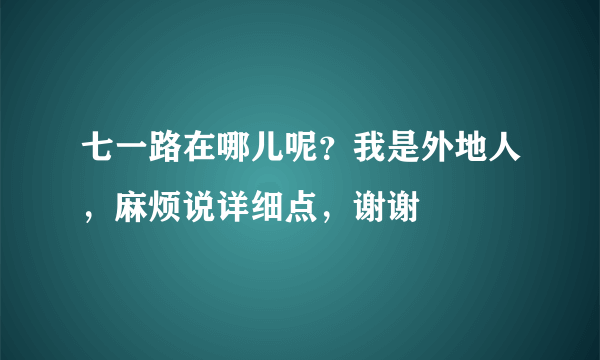 七一路在哪儿呢？我是外地人，麻烦说详细点，谢谢