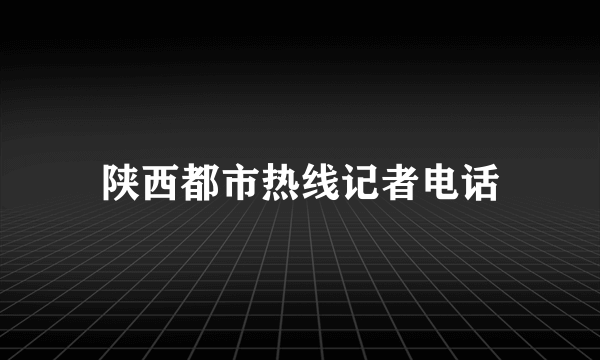 陕西都市热线记者电话