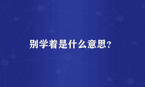 别学着是什么意思？