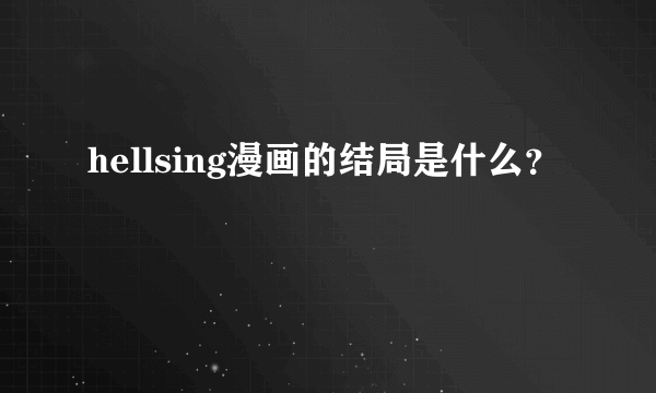 hellsing漫画的结局是什么？