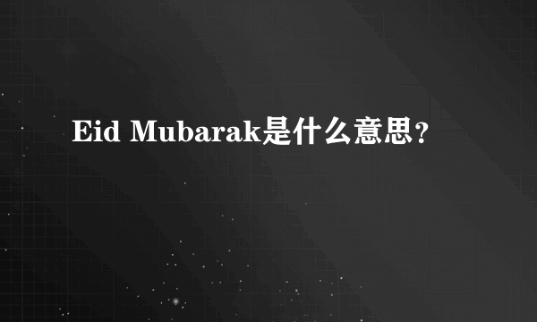 Eid Mubarak是什么意思？