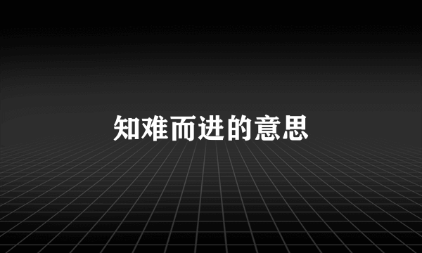 知难而进的意思