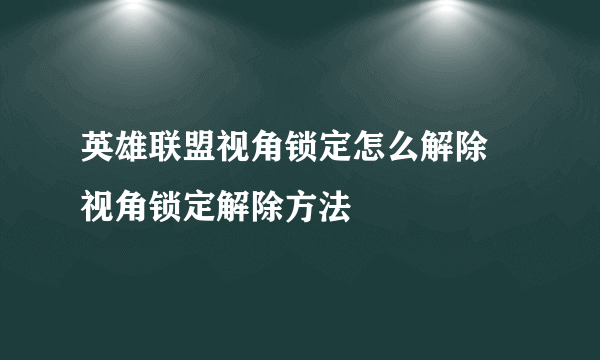 英雄联盟视角锁定怎么解除 视角锁定解除方法