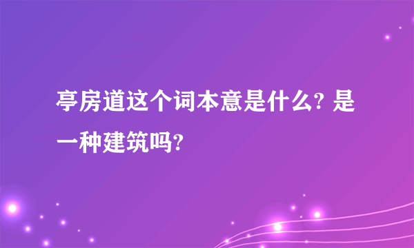 亭房道这个词本意是什么? 是一种建筑吗?